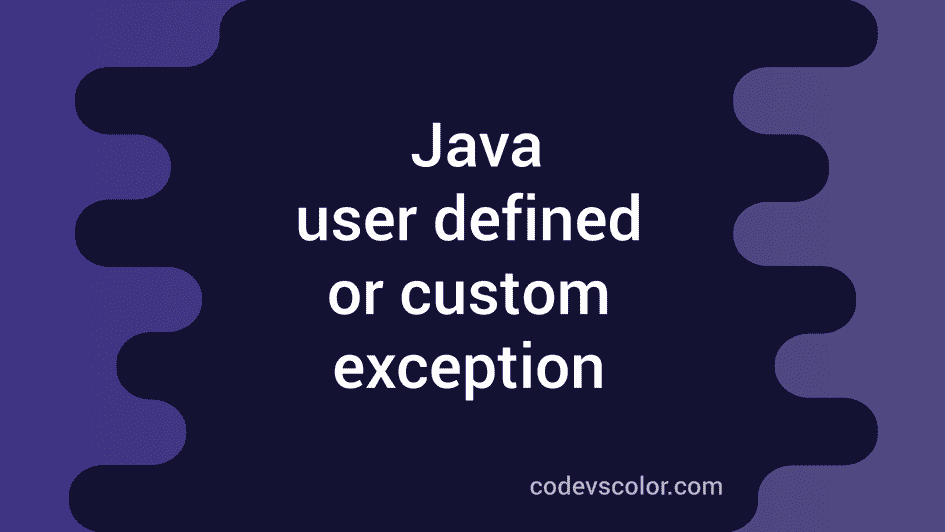 Java User Defined Or Custom Exception Example Codevscolor