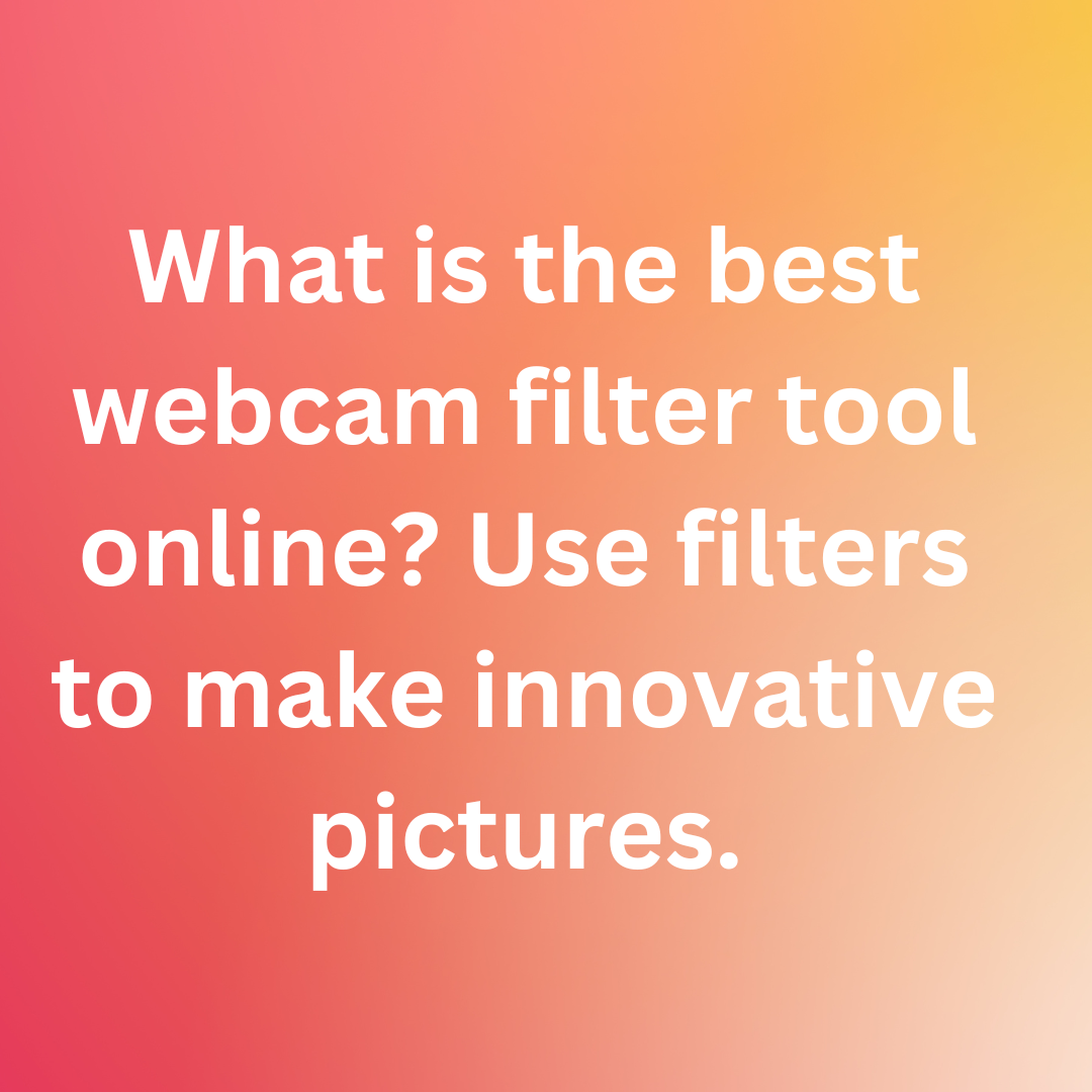 What is the best webcam filter tool online? Use filters to make innovative pictures.