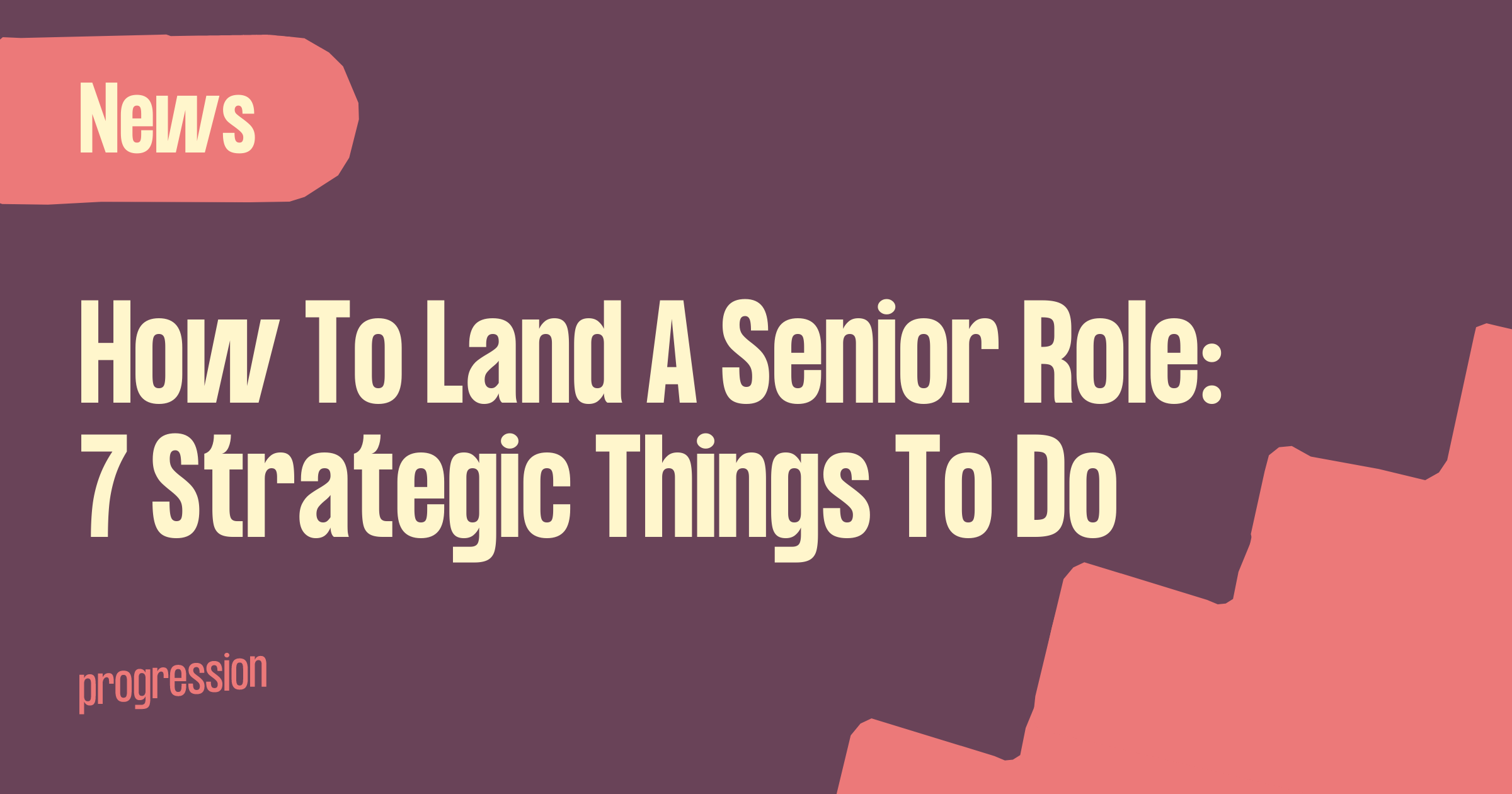 How to land a senior level role: 7 strategic things to do