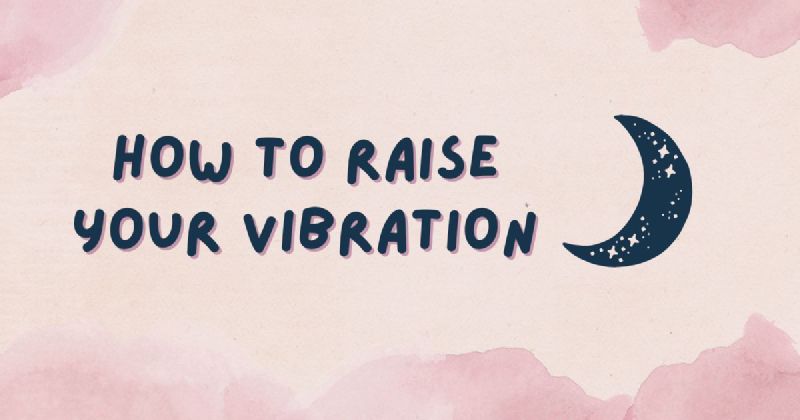 How to Raise Your Vibration: Simple Techniques to Increase Your Frequency