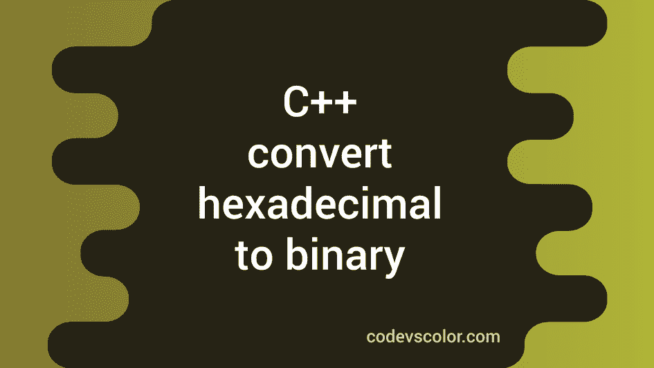 C++ Program To Convert A Hexadecimal Value To Binary - Codevscolor