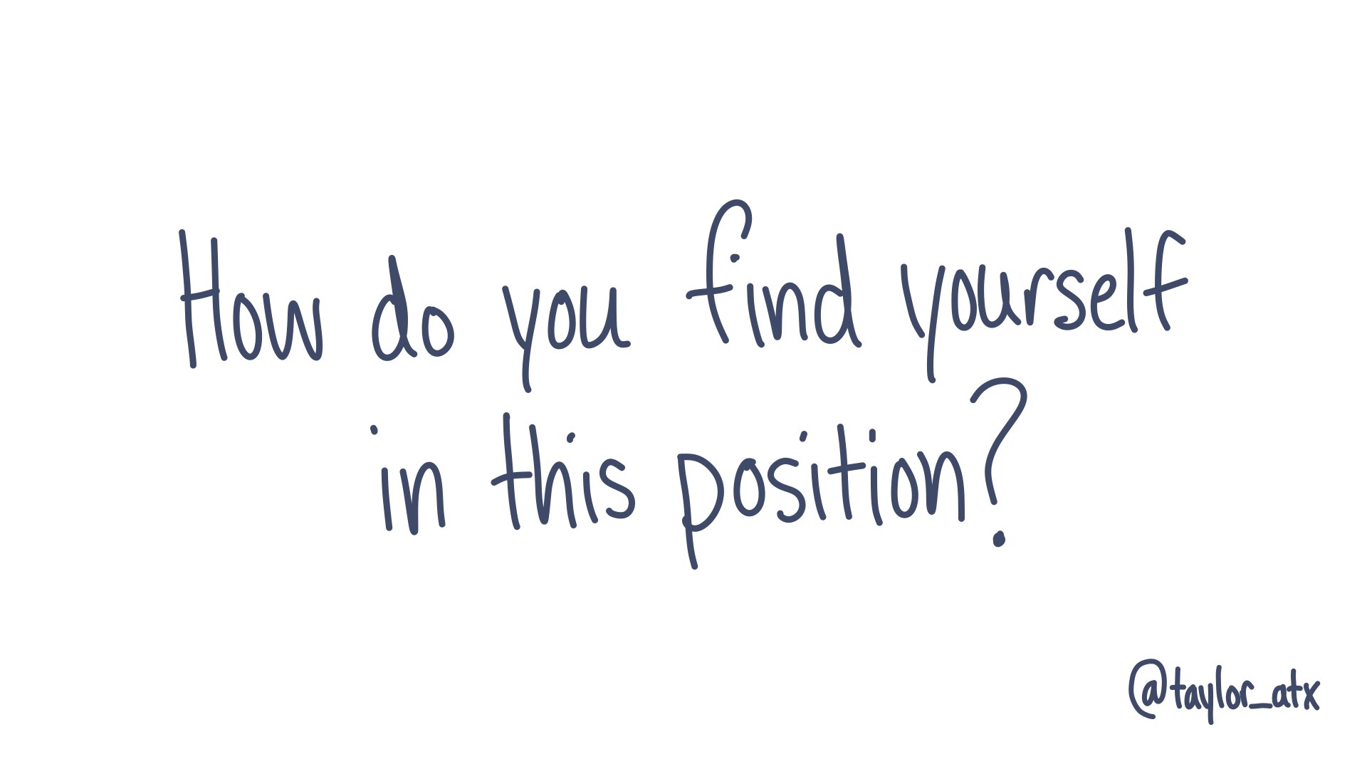 How do you find yourself in this position?