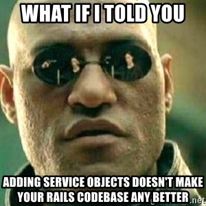 What if I told you that adding service objects doesn't make your Rails codebase any better