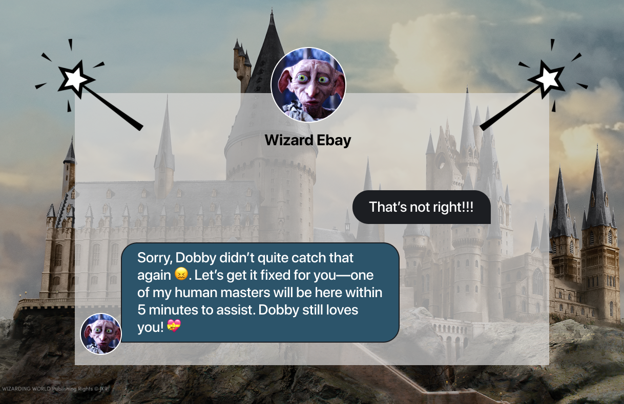 Text: Sorry, Dobby didn’t quite catch that again. Let’s get it fixed for you—one of my human masters will be here within 5 minutes to assist. Dobby still loves you! 