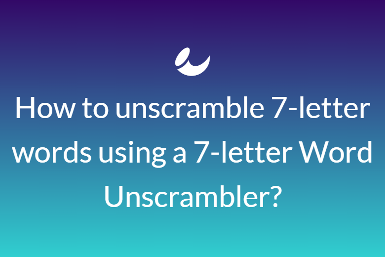 How to unscramble 7-letter words using a 7-letter Word Unscrambler?
