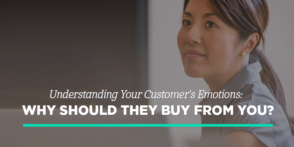 Understanding Your Customer’s Emotions: Why Should They Buy From You?