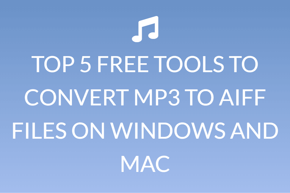 TOP 5 FREE TOOLS TO CONVERT MP3 TO AIFF FILES ON WINDOWS AND MAC