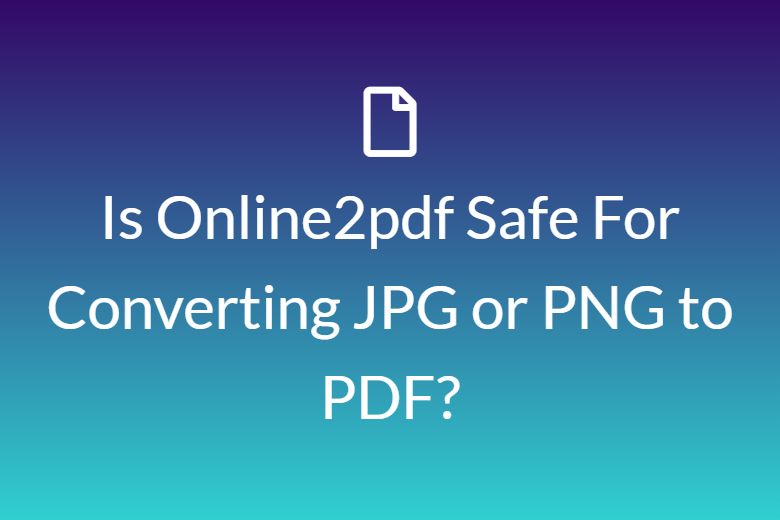 Is Online2pdf Safe For Converting JPG or PNG to PDF?
