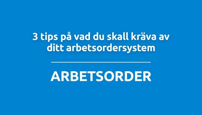 3 tips på vad du skall kräva av ditt arbetsordersystem