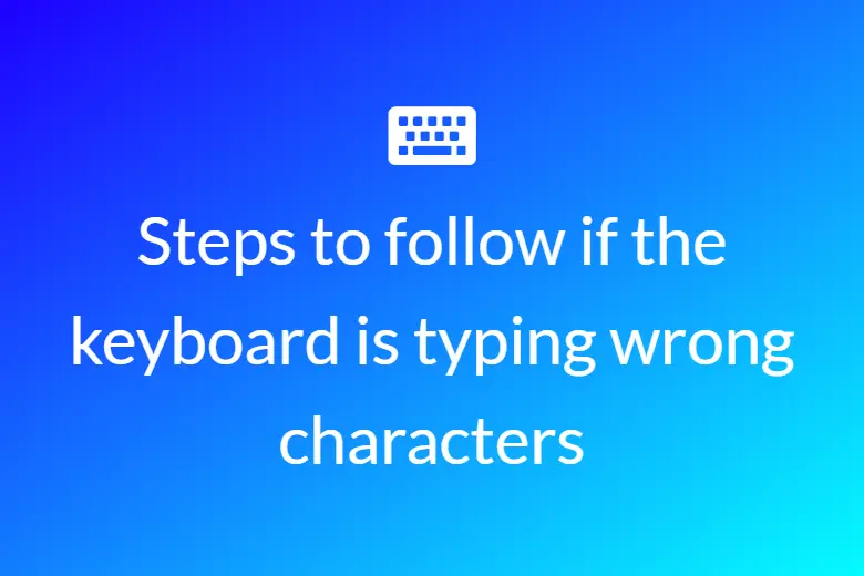 Steps to follow if the keyboard is typing wrong characters