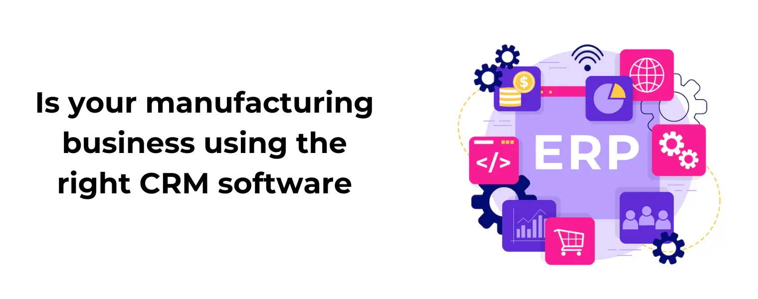 Is your manufacturing business using the right CRM software