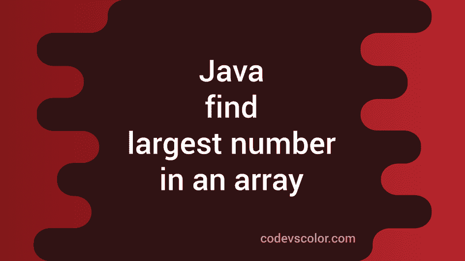 Find the largest number from an array in Java - CodeVsColor