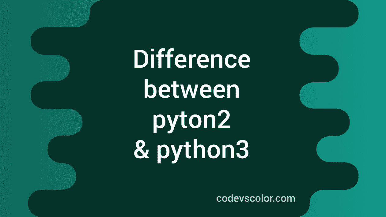 11 Differences Between Python 2 Vs Python 3 With Examples - CodeVsColor