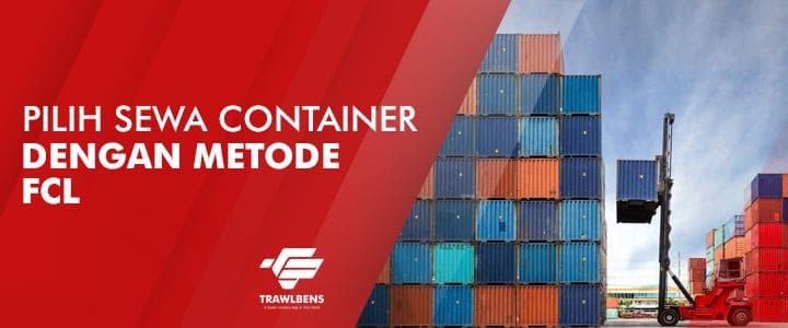 Pilih Jasa Sewa Container Dengan Metode FCL Trawlbens