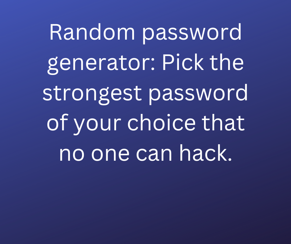 Random password generator: Pick the strongest password of your choice that no one can hack.