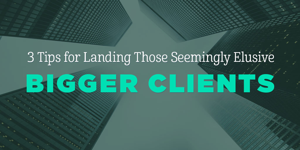 3 Tips for Landing Those Seemingly Elusive Bigger Clients