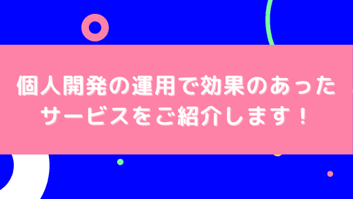 個人開発のサービスを事業化するまでグロースさせてくれた無料の運用系サービス6選!のサムネイル