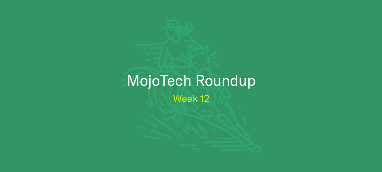 MojoTech Roundup week 12