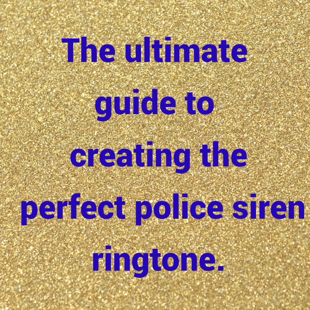 The ultimate guide to creating the perfect police siren ringtone