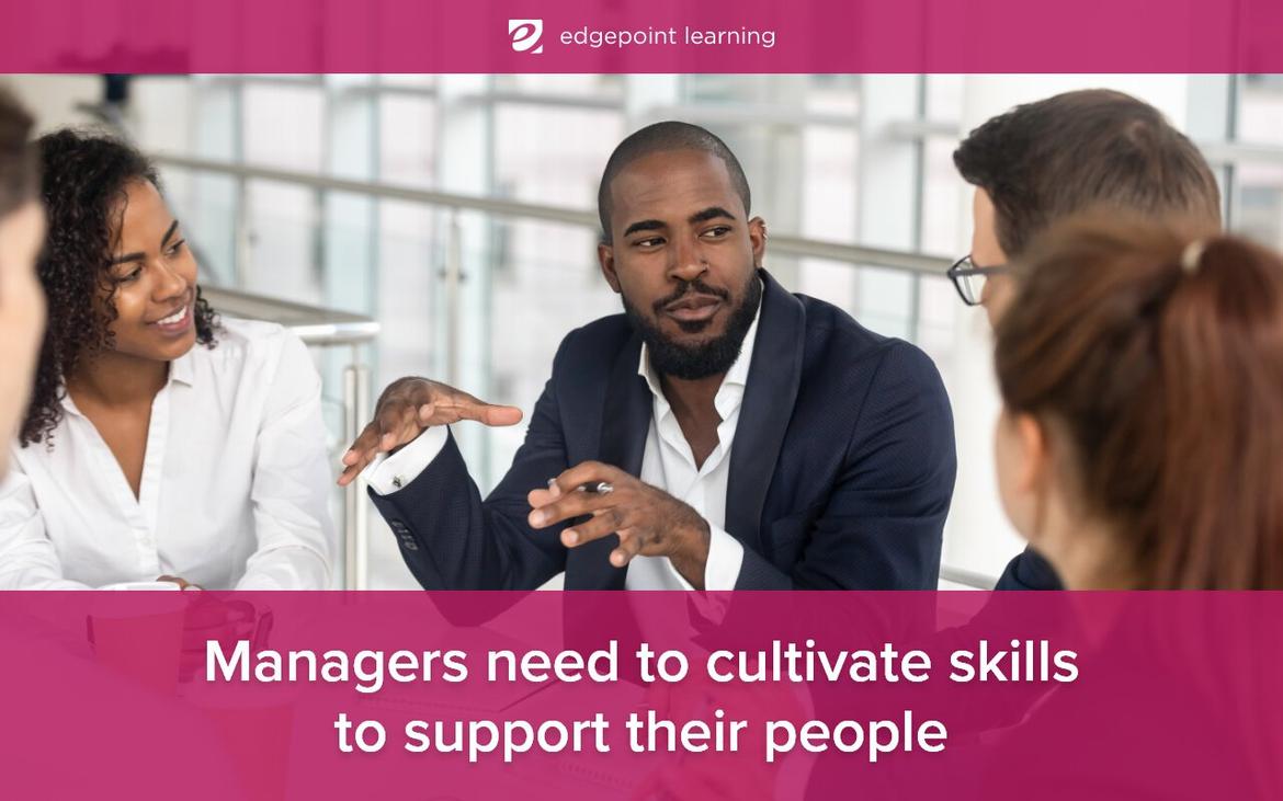 Managers need to cultivate skills to support their people.