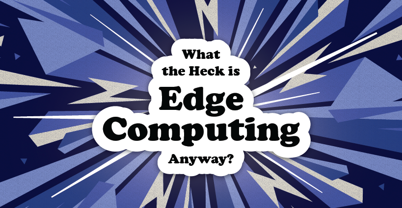 What the Heck is Edge Computing?