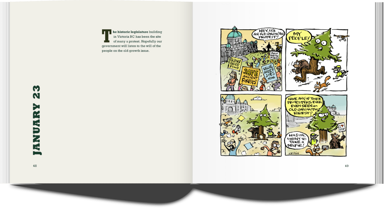 Publication Spread. Left page, text: January 2, The historical legislation site in Victoria, BC has been the site of many a protest. Hopefully our government will listen to the will of the people on the old growth issue. Right page: a four panel comic. Panel 1: A tree and his animal friends attend a protest. Panel 2: The gang runs up saying: My people! Panel 3: The gang scares off the crowd Panel 4: The tree comments: Has any of these protesters ever seen an Old Growth Forest?. A squirrel remarks: Hold on, I want to take a selfie!