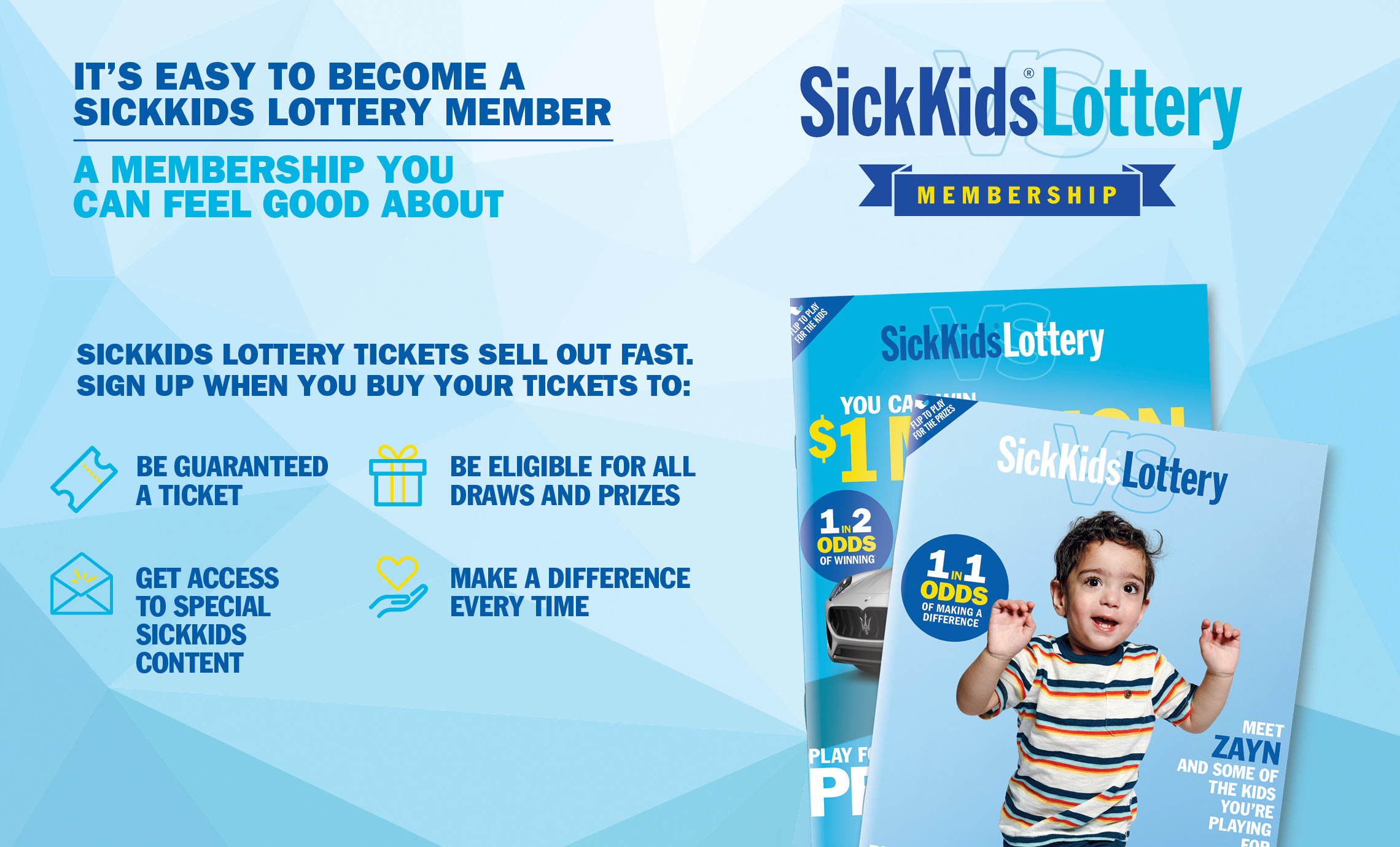IT'S EASY TO BECOME A SICKKIDS LOTTERY MEMBER, A MEMBERSHIP YOU CAN FEEL GOOD ABOUT