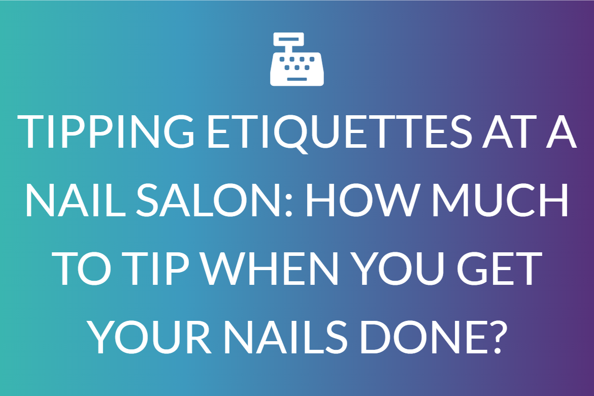 TIPPING ETIQUETTES AT A NAIL SALON: HOW MUCH TO TIP WHEN YOU GET YOUR NAILS DONE?