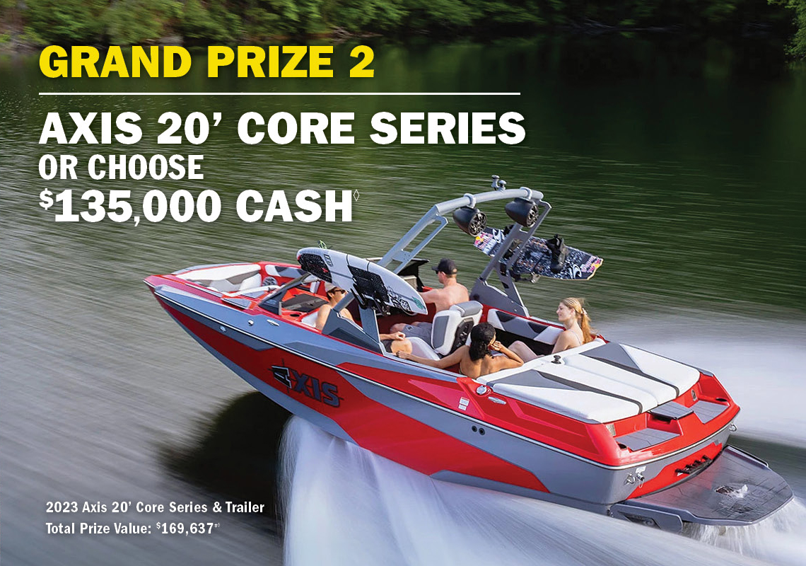 GRAND PRIZE 2 - AXIS 20' CORE SERIES OR CHOOSE $135.000 CASH