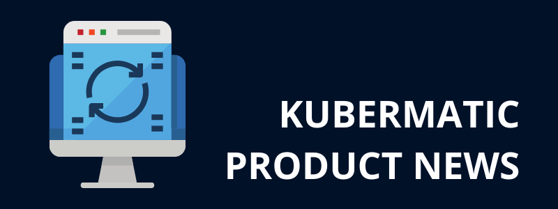 Kubermatic Product Updates