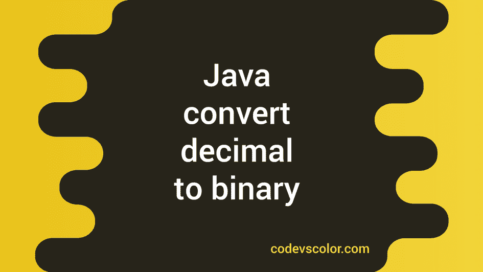 Java Program To Convert Decimal To Binary In 3 Ways - CodeVsColor