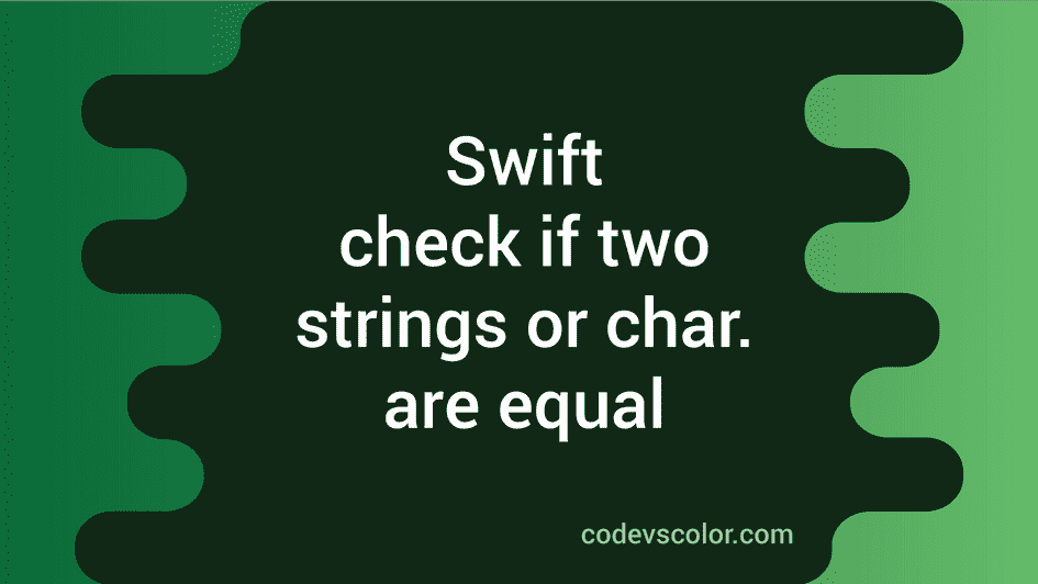 swift-program-to-check-if-two-strings-or-characters-are-equal-codevscolor