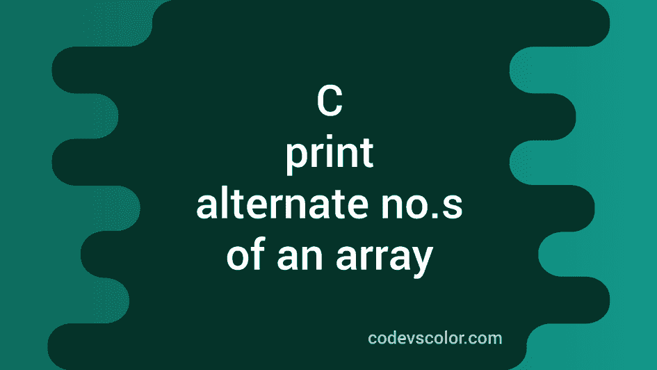 3 different C programs to print alternate numbers of array - CodeVsColor