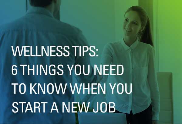 Wellness Tips: 6 Things You Need to Know When You Start a New Job
