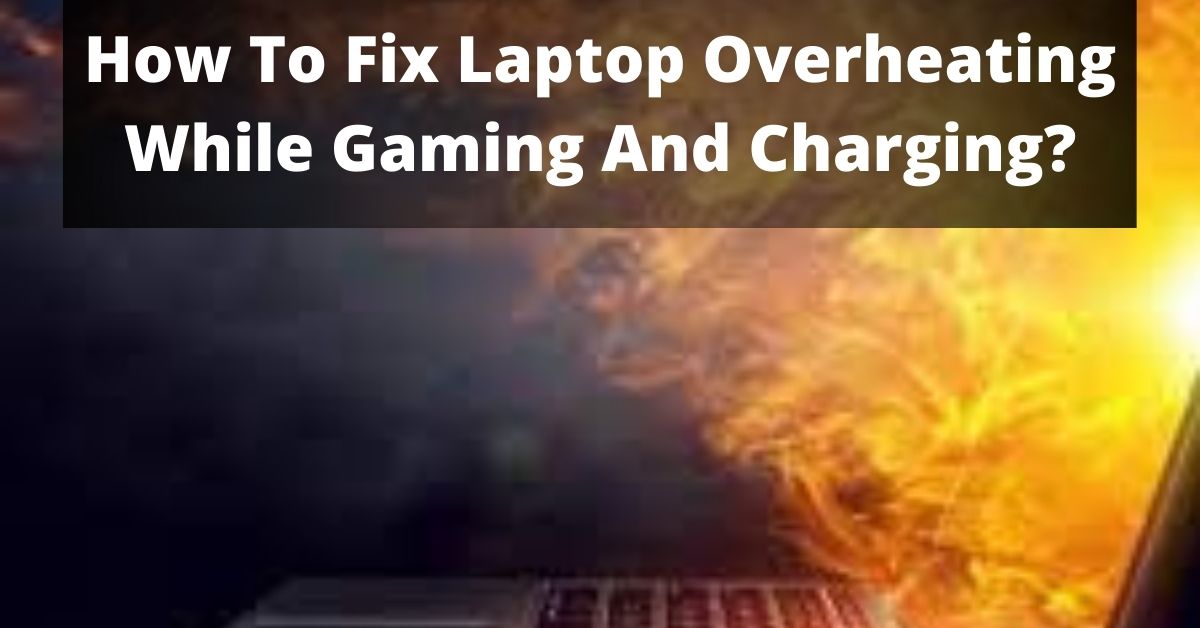 How To Fix Laptop Overheating While Gaming And Charging?
