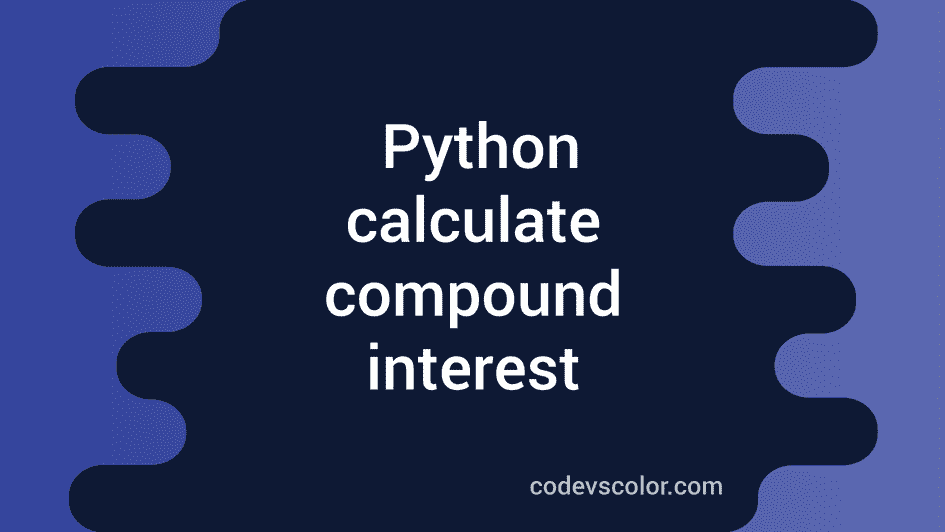 Python program to calculate compound interest - CodeVsColor