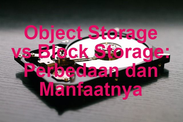 Object Storage vs Block Storage: Perbedaan dan Manfaatnya