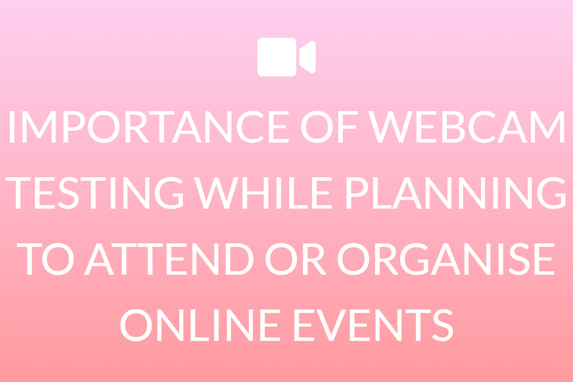 IMPORTANCE OF WEBCAM TESTING WHILE PLANNING TO ATTEND OR ORGANISE ONLINE EVENTS