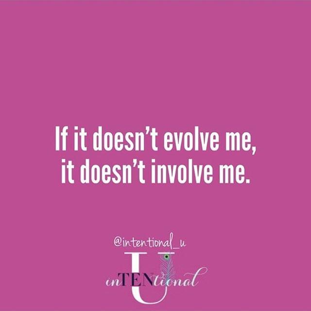 If it doesn't evolve me, it doesnt't involve me.