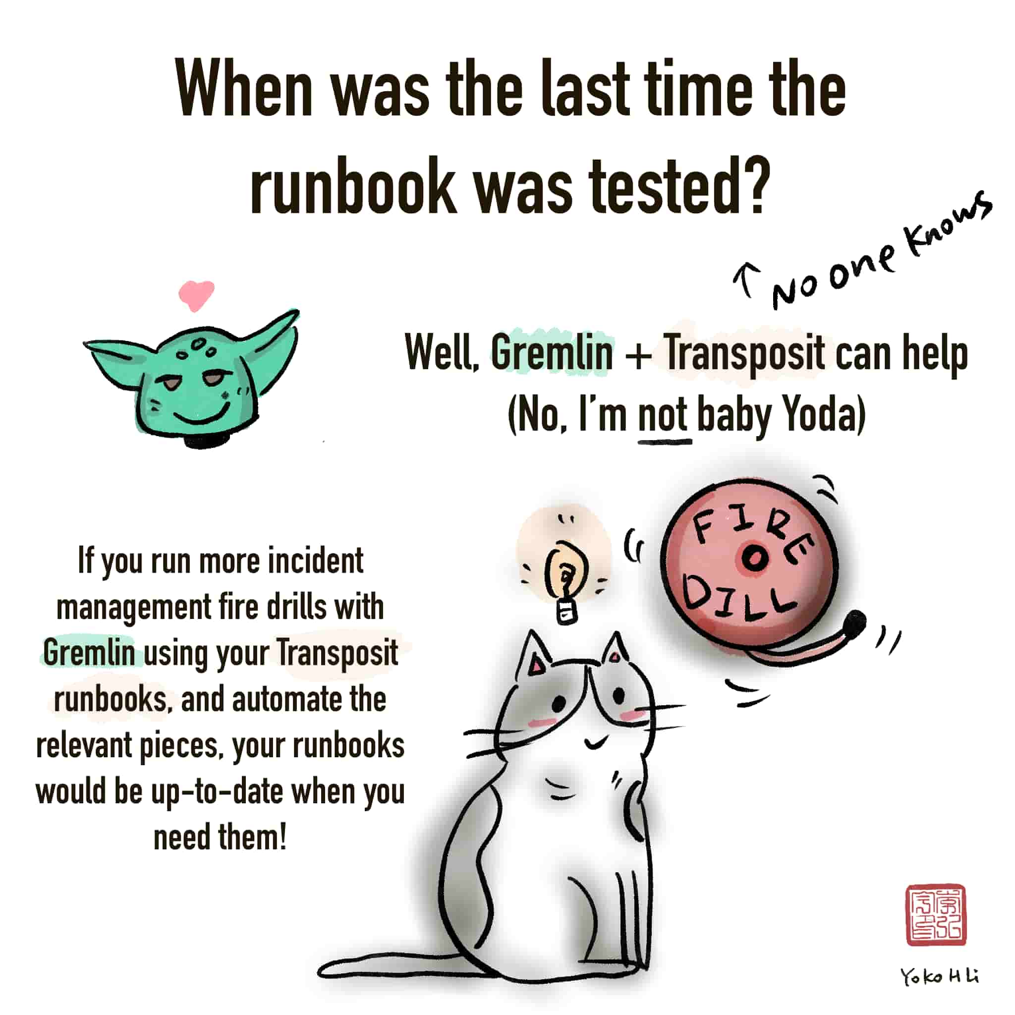Comic: When was the last time the runbook was tested? (No one knows) Well, Gremlin + Transposit can help. If you run more incident management fire drills with Gremlin using your Transposit runbooks, and automate the relevant pieces, your runbooks would be up-to-date when you need them!