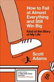 How To Fail At Almost Everything And Still Win Big, by Scott Adams