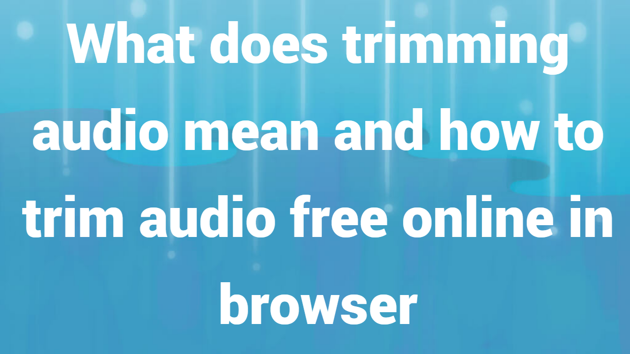 What does trimming audio mean and how to trim audio free online in browser