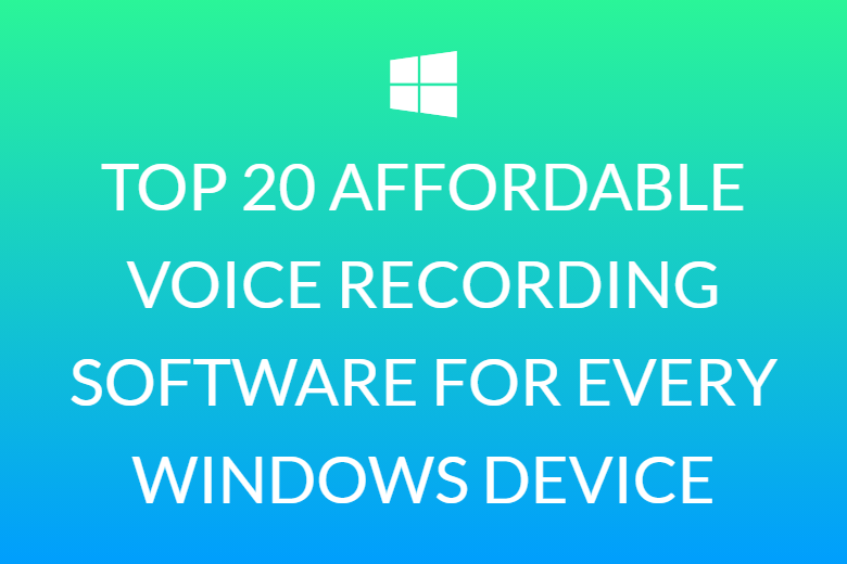 TOP 20 AFFORDABLE VOICE RECORDING SOFTWARE FOR EVERY WINDOWS DEVICE