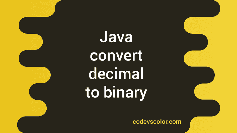 Java Program To Convert Decimal To Binary In 3 Ways - CodeVsColor