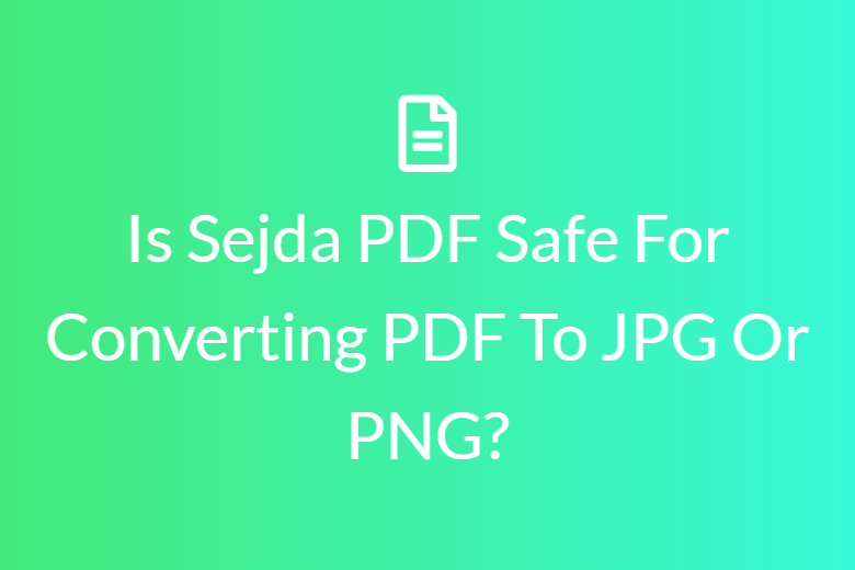 Is Sejda PDF Safe For Converting PDF To JPG Or PNG?