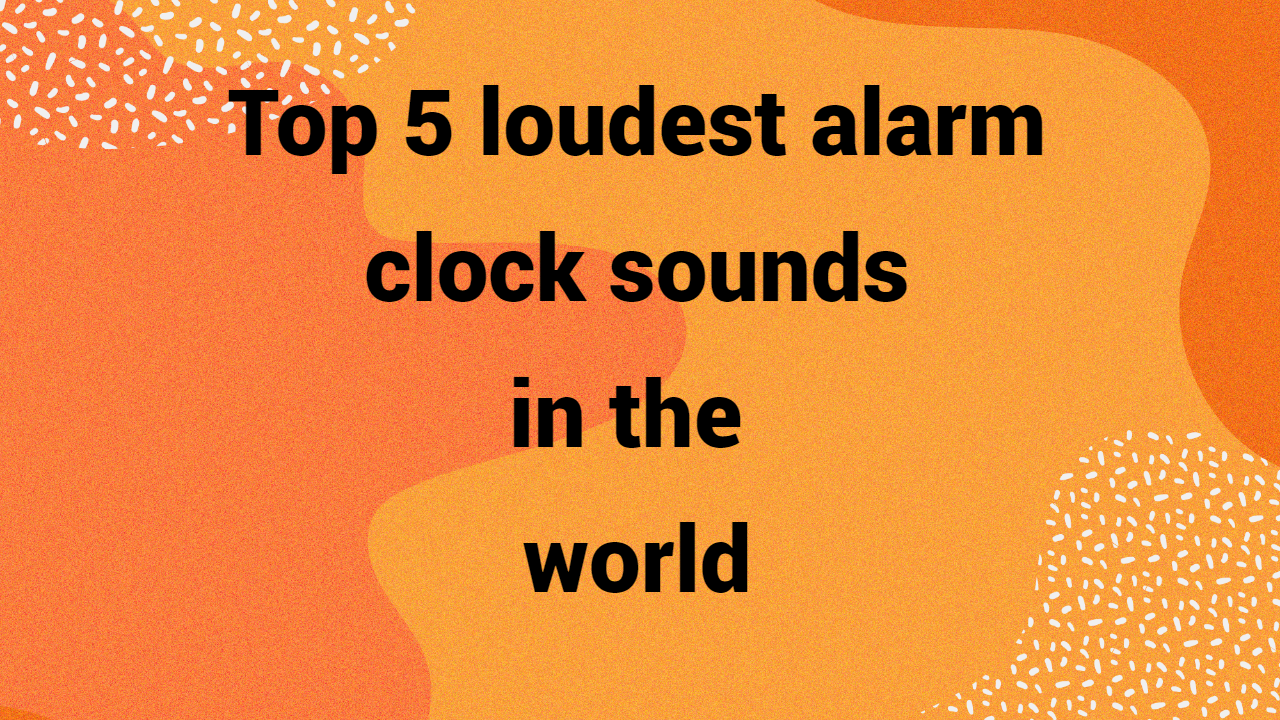 Top 5 loudest alarm clock sounds in the world