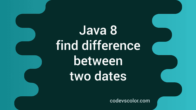 Java 8 LocalDate Example Program To Find Difference Between Two Dates ...