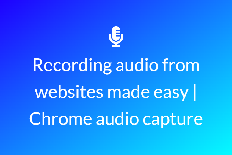 Recording audio from websites made easy | Chrome audio capture