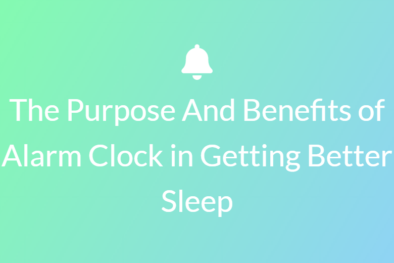 The Purpose And Benefits of Alarm Clock in Getting Better Sleep
