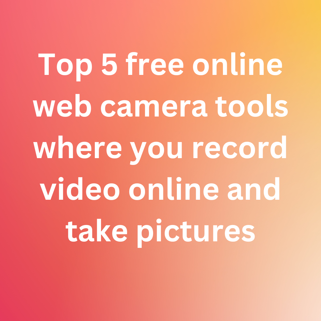 Top 5 free online web camera tools where you record video online and take pictures